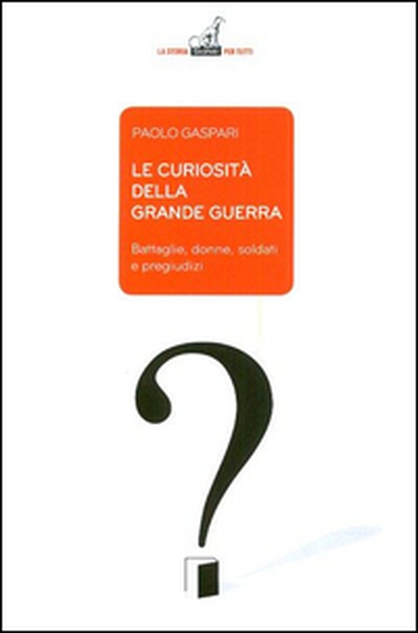 Le curiosità della grande guerra. Battaglie, donne, soldati e pregiudizi - Librerie.coop