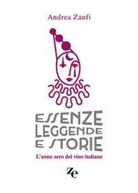 Essenze, leggende e storie. L'anno zero del vino italiano - Librerie.coop