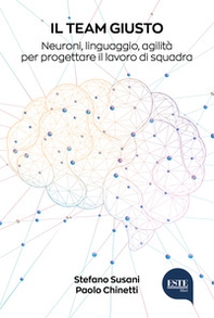 Il team giusto. Neuroni, linguaggio, agilità per progettare il lavoro di squadra - Librerie.coop Il team giusto. Neuroni, linguaggio, agilità per progettare il lavoro di squadra - Librerie.coop