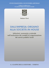 Dall'impresa-organo alla società in house. Istituzioni, economia e aziende nell'evoluzione dei modelli di organizzazione dei servizi pubblici locali - Librerie.coop