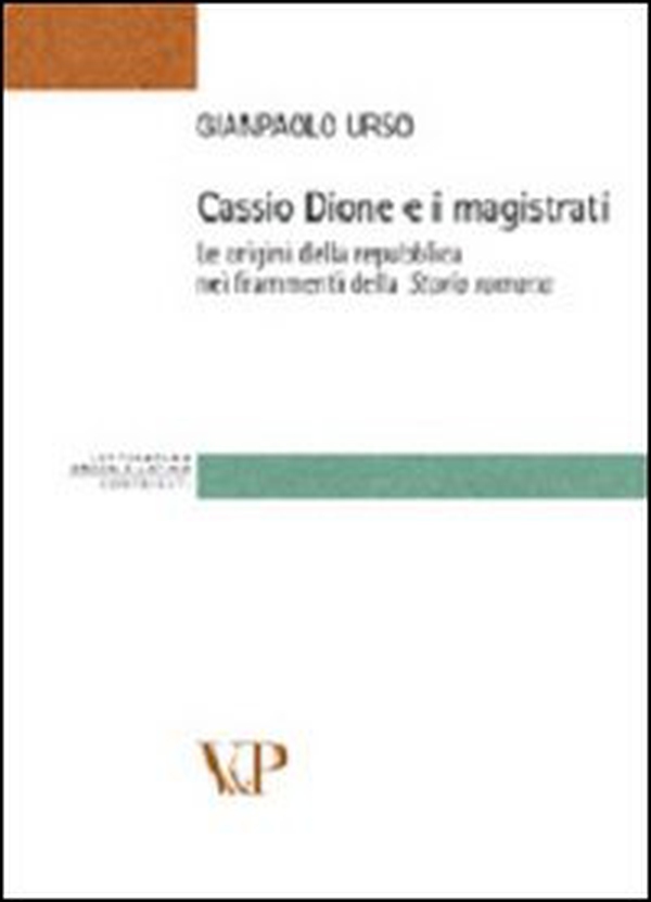 Cassio Dione e i magistrati. Le origini della Repubblica nei frammenti della storia romana - Librerie.coop Cassio Dione e i magistrati. Le origini della Repubblica nei frammenti della storia romana - Librerie.coop