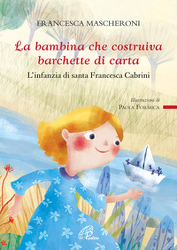 La bambina che costruiva barchette di carta. L'infanzia di santa Francesca Cabrini - Librerie.coop La bambina che costruiva barchette di carta. L'infanzia di santa Francesca Cabrini - Librerie.coop