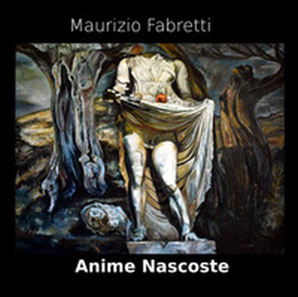 Anime nascoste. Catalogo della mostra di Maurizio Fabretti - Librerie.coop Anime nascoste. Catalogo della mostra di Maurizio Fabretti - Librerie.coop