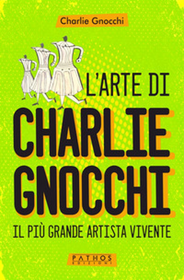 L'arte di Charlie Gnocchi. Il più grande artista vivente - Librerie.coop L'arte di Charlie Gnocchi. Il più grande artista vivente - Librerie.coop