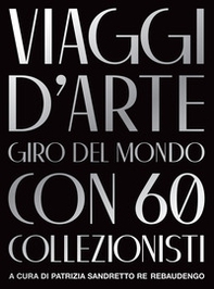 Viaggi d'arte. Giro del mondo con 60 collezionisti - Librerie.coop Viaggi d'arte. Giro del mondo con 60 collezionisti - Librerie.coop