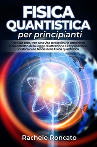 Fisica quantistica per principianti. Parti da zero, crea una vita straordinaria attraverso l'uso corretto della legge di attrazione e l'applicazione pratica delle teorie della fisica quantistica. - Librerie.coop Fisica quantistica per principianti. Parti da zero, crea una vita straordinaria attraverso l'uso corretto della legge di attrazione e l'applicazione pratica delle teorie della fisica quantistica. - Librerie.coop