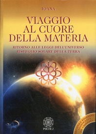 Viaggio al cuore della materia. Ritorno alle leggi dell'universo. Risveglio solare della terra - Librerie.coop