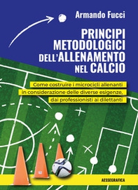 Principi metodologici dell'allenamento nel calcio. Come costruire i microcicli allenanti in considerazione delle diverse esigenze, dai professionisti ai dilettanti - Librerie.coop