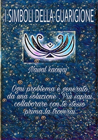 I simboli della guarigione. Ogni problema è generato da una soluzione, più collaborerai con te stesso, prima la troverai - Librerie.coop