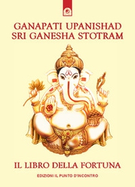 Ganapati Upanishad-Sri Ganesha Stotram. Il libro della fortuna - Librerie.coop