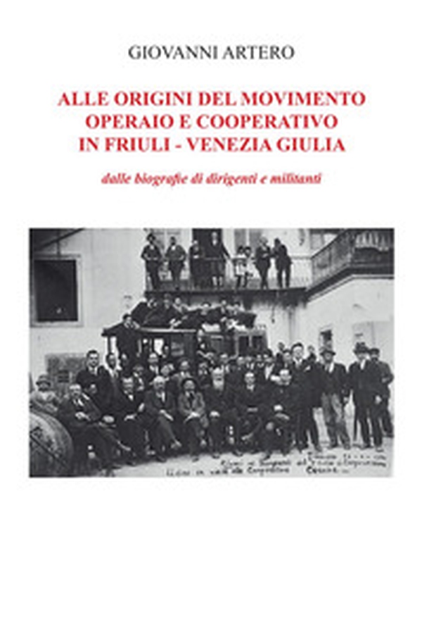 Alle origini del movimento operario e cooperativo in Friuli-Venezia Giulia. Dalle biografie di dirigenti e militanti - Librerie.coop Alle origini del movimento operario e cooperativo in Friuli-Venezia Giulia. Dalle biografie di dirigenti e militanti - Librerie.coop