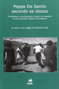 Peppe De Santis secondo se stesso. Conferenze, conversazioni e sogni nel cassetto di uno scomodo regista di campagna - Librerie.coop