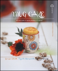 Mug cake. 30 mini torte in tazza pronte in 5 minuti - Librerie.coop