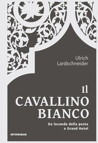 Il Cavallino Bianco. Da locanda di posta a Grand hotel - Librerie.coop