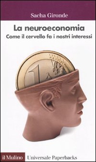 La neuroeconomia. Come il cervello fa i nostri interessi - Librerie.coop