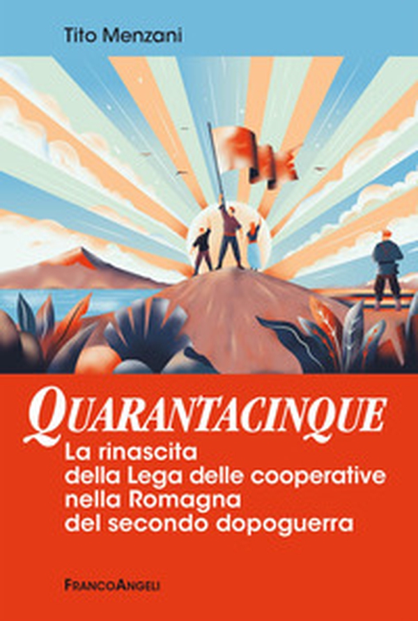 Quarantacinque. La rinascita della Lega delle cooperative nella Romagna del secondo dopoguerra - Librerie.coop