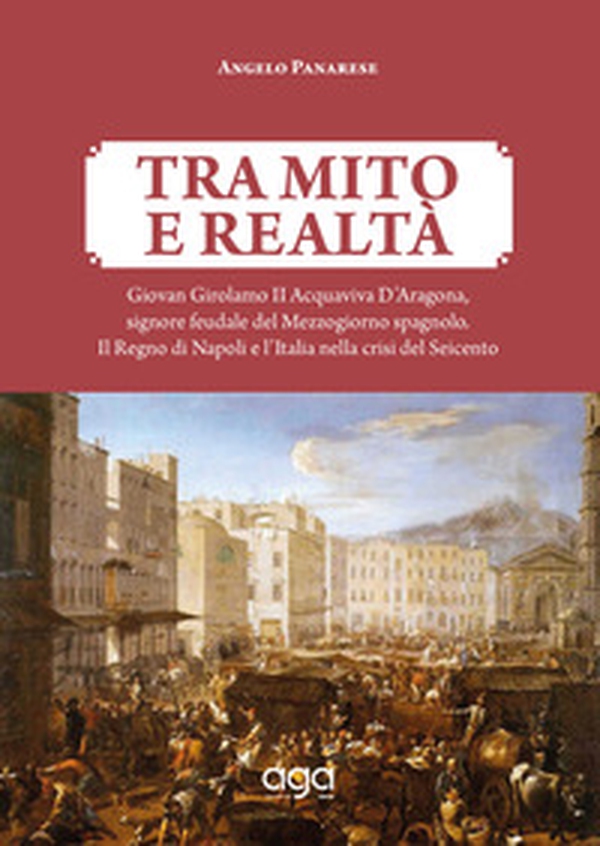 Tra mito e realtà. Giovan Girolamo II Acquaviva D'Aragona, signore feudale del Mezzogiorno spagnolo. Il Regno di Napoli e l'Italia nella crisi del Seicento - Librerie.coop Tra mito e realtà. Giovan Girolamo II Acquaviva D'Aragona, signore feudale del Mezzogiorno spagnolo. Il Regno di Napoli e l'Italia nella crisi del Seicento - Librerie.coop