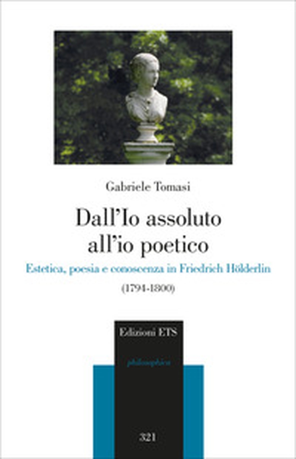 Dall'io assoluto all'io poetico. Estetica, poesia e conoscenza in Friedrich Hölderlin (1794-1800) - Librerie.coop Dall'io assoluto all'io poetico. Estetica, poesia e conoscenza in Friedrich Hölderlin (1794-1800) - Librerie.coop