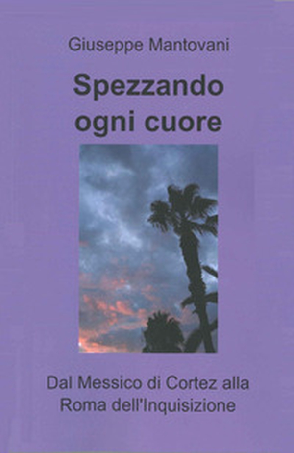 Spezzando ogni cuore. Dal Messico di Cortez alla Roma dell'Inquisizione - Librerie.coop Spezzando ogni cuore. Dal Messico di Cortez alla Roma dell'Inquisizione - Librerie.coop