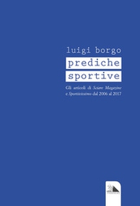 Prediche sportive. Gli articoli di «Sciare Magazine» e «Sportivissimo» dal 2006 al 2017 - Librerie.coop