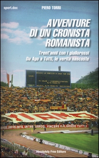 Avventure di un cronista romanista. Trent'anni con i giallorossi. Da Ago a Totti, le verità nascoste - Librerie.coop