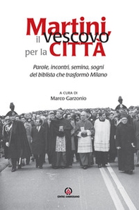 Martini, il vescovo per la città. Parole, incontri, semina, sogni del biblista che trasformò Milano - Librerie.coop