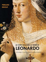 Le corti italiane ai tempi di Leonardo. I personaggi, le feste, l'istruzione, la condizione femminile - Librerie.coop