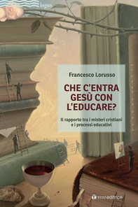 Che c'entra Gesù con l'educare. Il rapporto tra i misteri cristiani e i processi educativi - Librerie.coop
