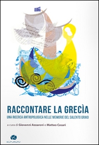 Raccontare la Grecìa. Una ricerca antropologica nelle memorie del Salento griko - Librerie.coop