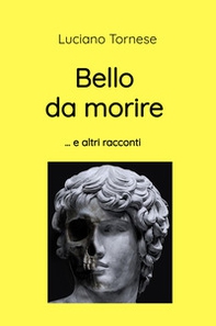 Bello da morire e altri racconti. Raccolta di racconti - Librerie.coop