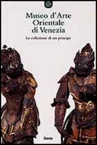 Museo d'arte orientale di Venezia. La collezione di un principe - Librerie.coop