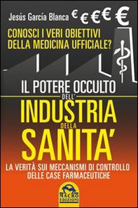 Il potere occulto dell'industria della sanità. Conosci i veri obiettivi della medicina ufficiali? La verità sul sistema di controllo delle case farmaceutiche - Librerie.coop