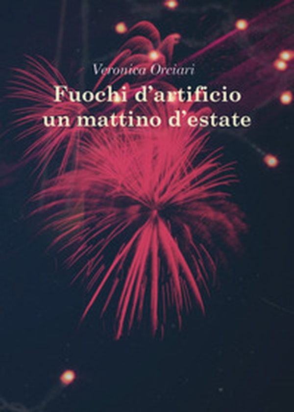 Fuochi d'artificio un mattino d'estate - Librerie.coop Fuochi d'artificio un mattino d'estate - Librerie.coop