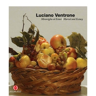 Luciano Ventrone. Meraviglia ed estasi-Marvel and ecstasy. Catalogo della mostra (Gualdo Tadino, 17 aprile-28 ottobre 2018) - Librerie.coop