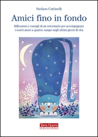 Amici fino in fondo. Riflessioni e consigli di un veterinario per accompagnare i nostri amici a quattro zampe negli ultimi giorni di vita - Librerie.coop