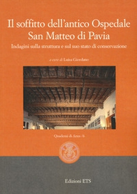 Il soffitto dell'antico ospedale San Matteo di Pavia. Indagini sulla struttura e sul suo stato di conservazione - Librerie.coop