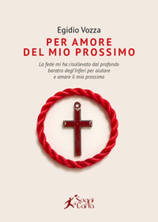 Per amore del mio prossimo. La fede mi ha risollevato dal profondo baratro degl'inferi per aiutare e amare il mio prossimo - Librerie.coop