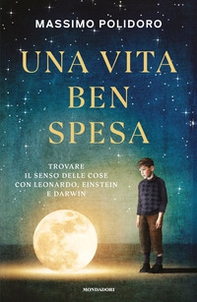 Una vita ben spesa. Trovare il senso delle cose con Leonardo, Einstein e Darwin - Librerie.coop