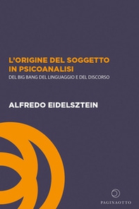 L'origine del soggetto in psicoanalisi. Del big bang del linguaggio e del discorso - Librerie.coop