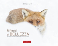 Riflessi di bellezza. Un cammino fotografico in Natura alla ricerca di se stessi - Librerie.coop