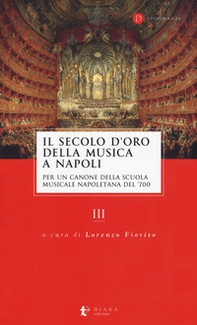 Il secolo d'oro della musica a Napoli. Per un canone della Scuola musicale napoletana del '700 - Vol. 3 - Librerie.coop