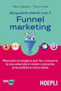 Acquisire clienti con il funnel marketing. Manuale strategico per far crescere la tua azienda in modo costante, prevedibile e misurabile - Librerie.coop Acquisire clienti con il funnel marketing. Manuale strategico per far crescere la tua azienda in modo costante, prevedibile e misurabile - Librerie.coop