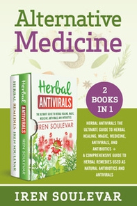 Alternative medicine: Herbal antivirals the ultimate guide to herbal healing, magic, medicine, and antibiotics-A comprehensive guide to herbal remedies used as natural antibiotics and antivirals - Librerie.coop