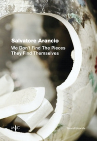 Salvatore Arancio. We don't find the pieces they find themselves. Ediz. italiana e inglese - Librerie.coop