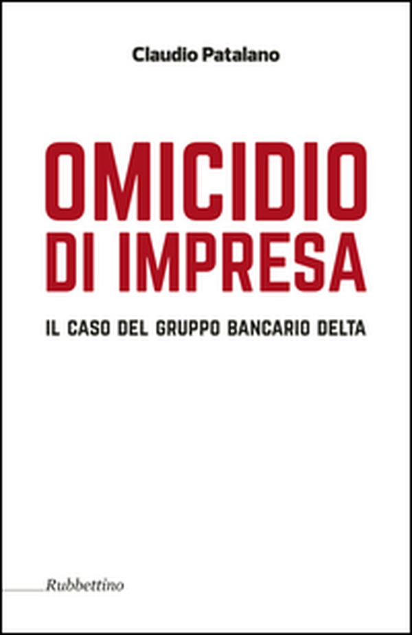 Omicidio d'impresa. Il caso del Gruppo Bancario Delta - Librerie.coop Omicidio d'impresa. Il caso del Gruppo Bancario Delta - Librerie.coop