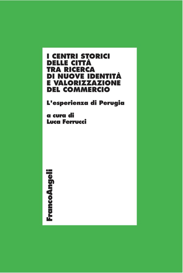 I centri storici delle città tra ricerca di nuove identità e valorizzazione del commercio. L'esperienza di Perugia - Librerie.coop I centri storici delle città tra ricerca di nuove identità e valorizzazione del commercio. L'esperienza di Perugia - Librerie.coop