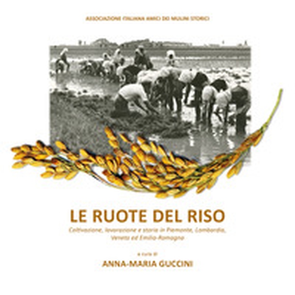 Le ruote del riso. Coltivazione, lavorazione e storia in Piemonte, Lombardia, Veneto ed Emilia-Romagna - Librerie.coop