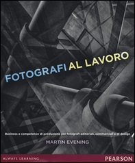 Fotografi al lavoro. Business e competenze di produzione per fotografi editoriali, commerciali e di design - Librerie.coop