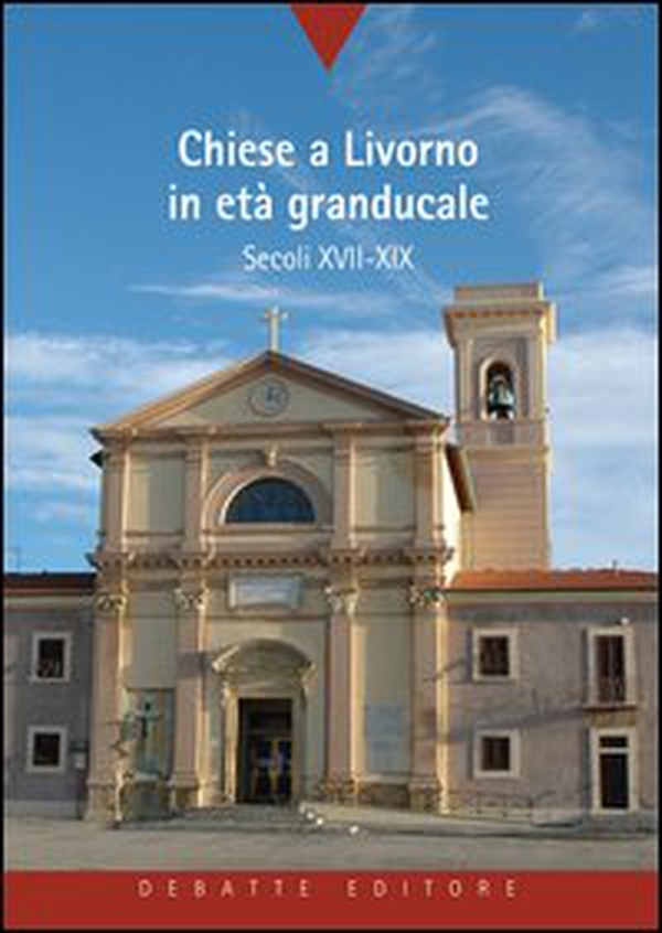 Chiese a Livorno in età granducale. Secoli XVII-XIX - Librerie.coop Chiese a Livorno in età granducale. Secoli XVII-XIX - Librerie.coop