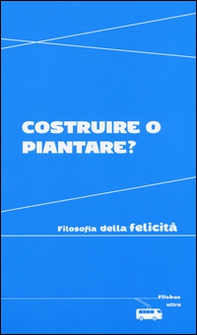 Costruire o piantare? Filosofia della felicità - Librerie.coop